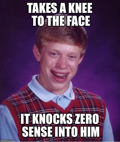 Bad Luck Brian Meme | TAKES A KNEE TO THE FACE IT KNOCKS ZERO SENSE INTO HIM | image tagged in memes,bad luck brian | made w/ Imgflip meme maker