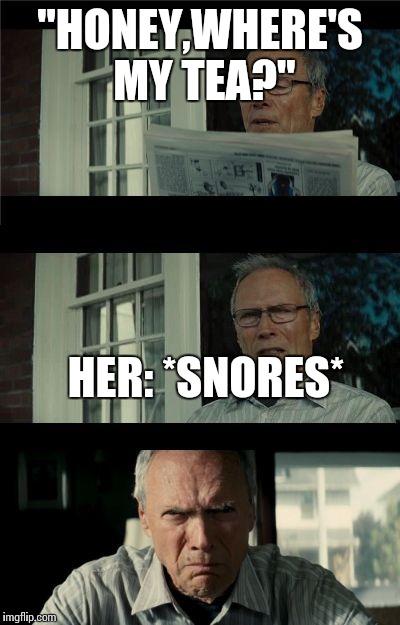 Bad Eastwood Pun | "HONEY,WHERE'S MY TEA?"; HER: *SNORES* | image tagged in bad eastwood pun | made w/ Imgflip meme maker