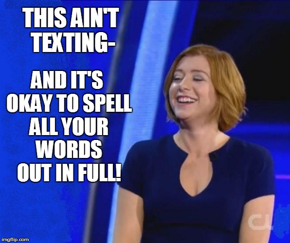 THIS AIN'T TEXTING- AND IT'S OKAY TO SPELL ALL YOUR WORDS OUT IN FULL! | made w/ Imgflip meme maker