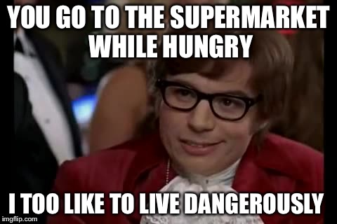 I Too Like To Live Dangerously Meme | YOU GO TO THE SUPERMARKET WHILE HUNGRY; I TOO LIKE TO LIVE DANGEROUSLY | image tagged in memes,i too like to live dangerously | made w/ Imgflip meme maker