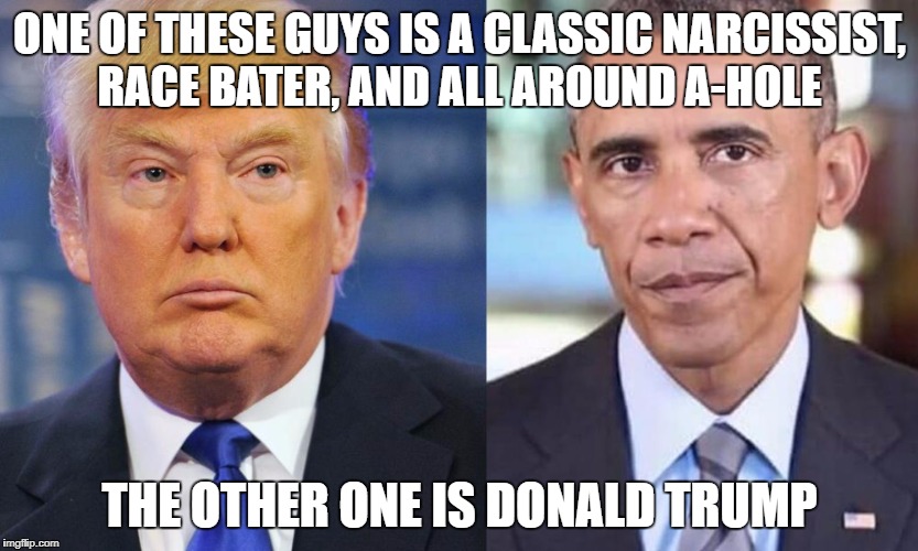 Donald Trump and Me | ONE OF THESE GUYS IS A CLASSIC NARCISSIST, RACE BATER, AND ALL AROUND A-HOLE; THE OTHER ONE IS DONALD TRUMP | image tagged in donald trump,barack obama,pissed off obama,fthenfl | made w/ Imgflip meme maker
