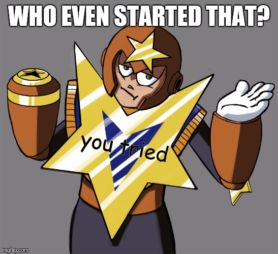 You Tried Star Man | WHO EVEN STARTED THAT? | image tagged in you tried star man | made w/ Imgflip meme maker