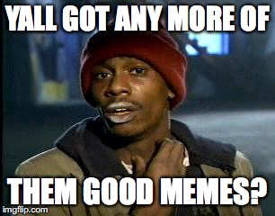 YALL GOT ANY MORE OF THEM GOOD MEMES? | image tagged in memes,yall got any more of,funny,good memes | made w/ Imgflip meme maker