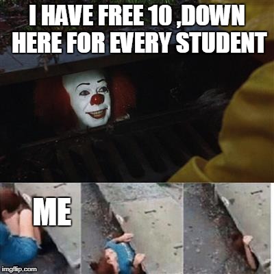 IT Sewer / Clown  | I HAVE FREE 10 ,DOWN HERE FOR EVERY STUDENT; ME | image tagged in it sewer / clown | made w/ Imgflip meme maker