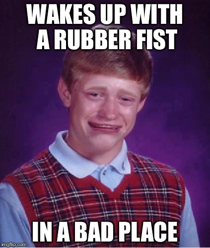 WAKES UP WITH A RUBBER FIST IN A BAD PLACE | made w/ Imgflip meme maker