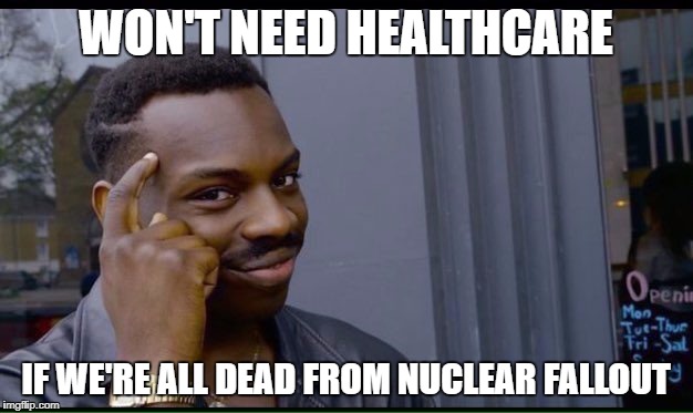 Roll Safe Think About It Meme | WON'T NEED HEALTHCARE; IF WE'RE ALL DEAD FROM NUCLEAR FALLOUT | image tagged in thinking black guy | made w/ Imgflip meme maker