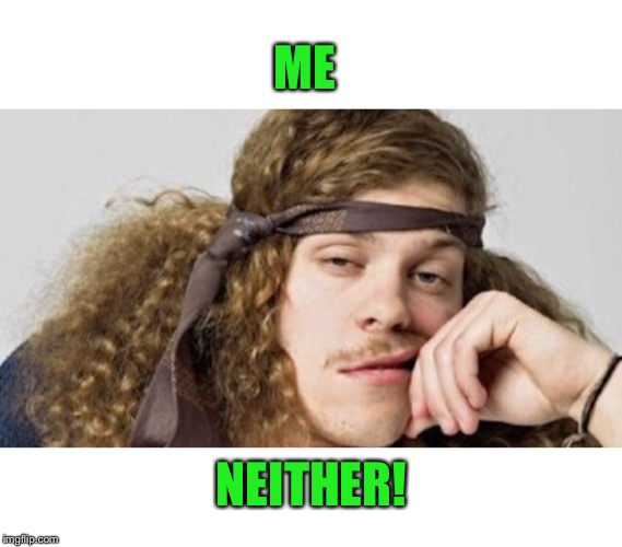 Thinking stoner | ME NEITHER! | image tagged in thinking stoner | made w/ Imgflip meme maker