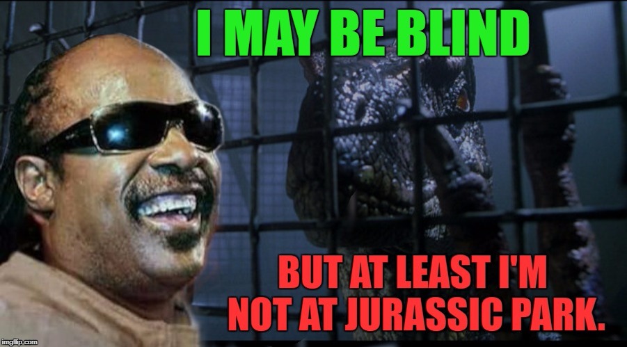 image tagged in memes,funny memes,funny,jurassic park,bad luck,blind man | made w/ Imgflip meme maker