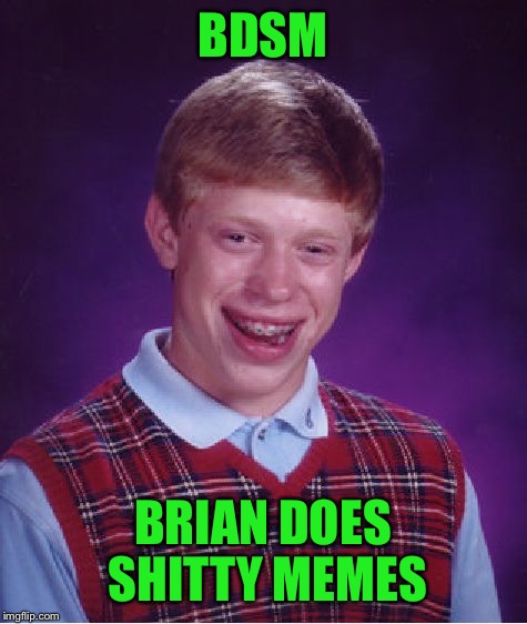 Bad Luck Brian Meme | BDSM BRIAN DOES SHITTY MEMES | image tagged in memes,bad luck brian | made w/ Imgflip meme maker
