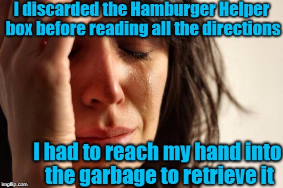 Welcome to "FIRST-WORLD Problems" | I discarded the Hamburger Helper box before reading all the directions; I had to reach my hand into the garbage to retrieve it | image tagged in memes,first world problems | made w/ Imgflip meme maker