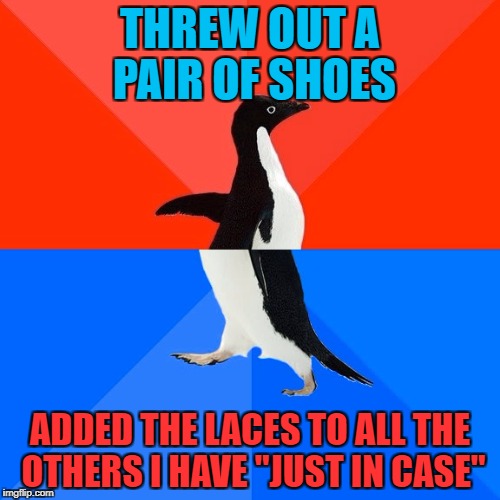 If shoelaces are needed when the apocalypse comes - I'm ready :) | THREW OUT A PAIR OF SHOES; ADDED THE LACES TO ALL THE OTHERS I HAVE "JUST IN CASE" | image tagged in memes,socially awesome awkward penguin,shoelaces | made w/ Imgflip meme maker