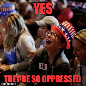 YES THEY'RE SO OPPRESSED | made w/ Imgflip meme maker