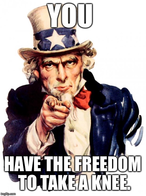 Uncle Sam Meme | YOU; HAVE THE FREEDOM TO TAKE A KNEE. | image tagged in memes,uncle sam | made w/ Imgflip meme maker