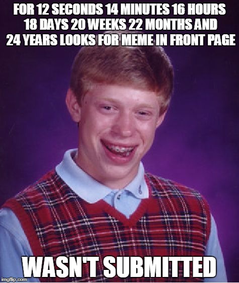 you would have to be really commited to do this ;) | FOR 12 SECONDS 14 MINUTES 16 HOURS 18 DAYS 20 WEEKS 22 MONTHS AND 24 YEARS LOOKS FOR MEME IN FRONT PAGE; WASN'T SUBMITTED | image tagged in memes,bad luck brian | made w/ Imgflip meme maker
