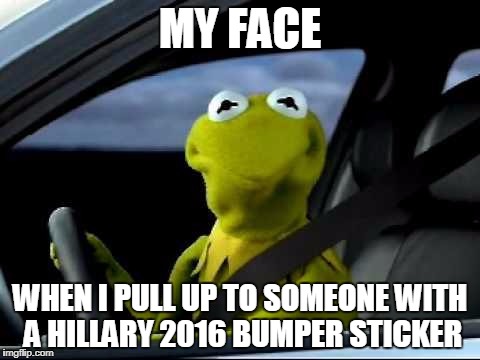 Kermit Car | MY FACE; WHEN I PULL UP TO SOMEONE WITH A HILLARY 2016 BUMPER STICKER | image tagged in kermit car | made w/ Imgflip meme maker