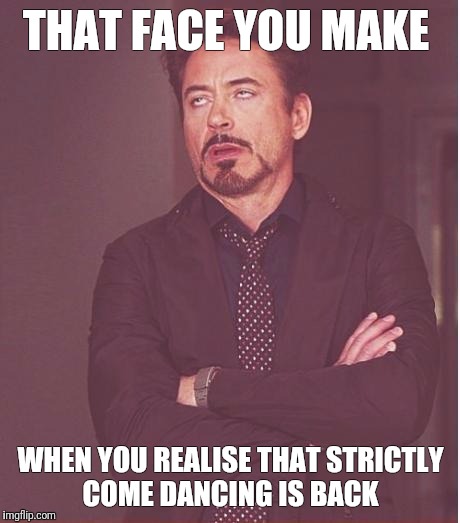 Face You Make Robert Downey Jr Meme | THAT FACE YOU MAKE; WHEN YOU REALISE THAT STRICTLY COME DANCING IS BACK | image tagged in memes,face you make robert downey jr | made w/ Imgflip meme maker