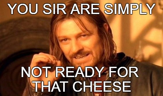 One Does Not Simply Meme | YOU SIR ARE SIMPLY; NOT READY FOR THAT CHEESE | image tagged in memes,one does not simply | made w/ Imgflip meme maker