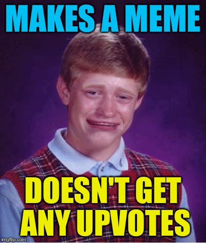 Bad Luck Brian Cry | MAKES A MEME; DOESN'T GET ANY UPVOTES | image tagged in bad luck brian cry,memes,bad luck brian | made w/ Imgflip meme maker