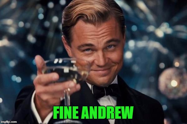 Leonardo Dicaprio Cheers Meme | FINE ANDREW | image tagged in memes,leonardo dicaprio cheers | made w/ Imgflip meme maker