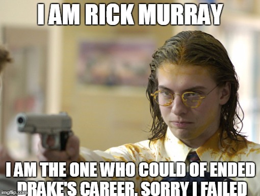 The man who could of prevented a natural disaster | I AM RICK MURRAY; I AM THE ONE WHO COULD OF ENDED DRAKE'S CAREER, SORRY I FAILED | image tagged in rick murray,degrassi,school shooting | made w/ Imgflip meme maker