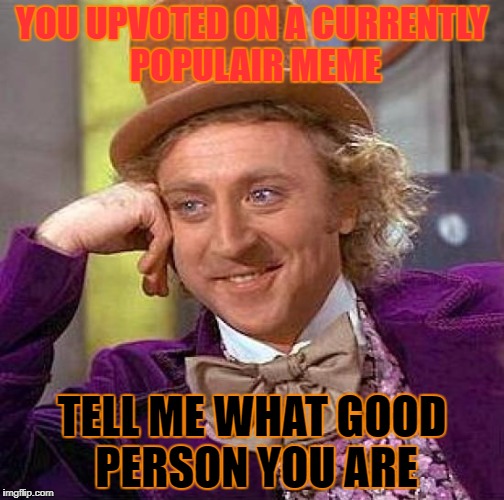 Creepy Condescending Wonka Meme | YOU UPVOTED ON A CURRENTLY POPULAIR MEME; TELL ME WHAT GOOD PERSON YOU ARE | image tagged in memes,creepy condescending wonka | made w/ Imgflip meme maker