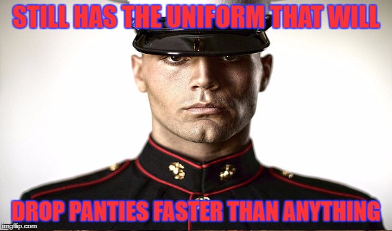 STILL HAS THE UNIFORM THAT WILL DROP PANTIES FASTER THAN ANYTHING | made w/ Imgflip meme maker