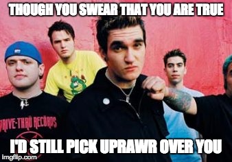 NFG UPRAWR | THOUGH YOU SWEAR THAT YOU ARE TRUE; I'D STILL PICK UPRAWR OVER YOU | image tagged in funny,punk | made w/ Imgflip meme maker
