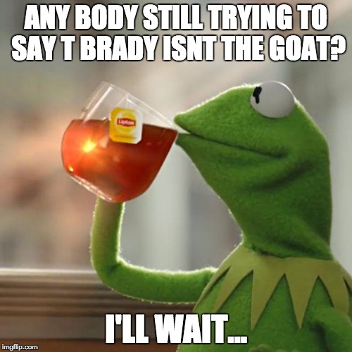 But That's None Of My Business Meme | ANY BODY STILL TRYING TO SAY T BRADY ISNT THE GOAT? I'LL WAIT... | image tagged in memes,but thats none of my business,kermit the frog | made w/ Imgflip meme maker