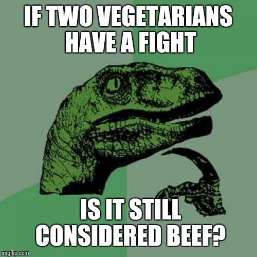 Philosoraptor Meme | IF TWO VEGETARIANS HAVE A FIGHT; IS IT STILL CONSIDERED BEEF? | image tagged in memes,philosoraptor | made w/ Imgflip meme maker