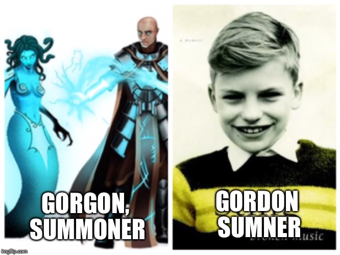 Punction sort of matters. | GORDON SUMNER; GORGON, SUMMONER | image tagged in gorgon,medusa,summoner,sting,police,fantasy | made w/ Imgflip meme maker