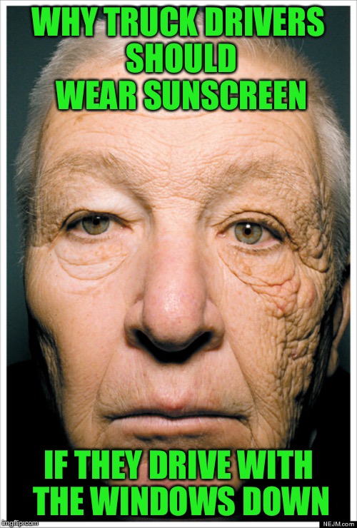 SPF 0 | WHY TRUCK DRIVERS SHOULD WEAR SUNSCREEN; IF THEY DRIVE WITH THE WINDOWS DOWN | image tagged in memes,truck drivers,sunscreen,premature aging,which is his good side | made w/ Imgflip meme maker