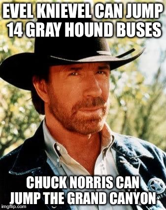 Chuck Norris | EVEL KNIEVEL CAN JUMP 14 GRAY HOUND BUSES; CHUCK NORRIS CAN JUMP THE GRAND CANYON | image tagged in memes,chuck norris,even knievel,the grand canyon,grayhound buses | made w/ Imgflip meme maker