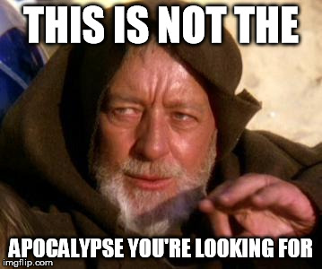 Obi Wan Kenobi Jedi Mind Trick | THIS IS NOT THE; APOCALYPSE YOU'RE LOOKING FOR | image tagged in obi wan kenobi jedi mind trick | made w/ Imgflip meme maker