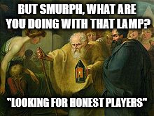 BUT SMURPH, WHAT ARE YOU DOING WITH THAT LAMP? "LOOKING FOR HONEST PLAYERS" | image tagged in diogenes | made w/ Imgflip meme maker