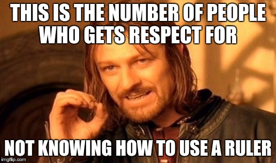 One Does Not Simply Meme | THIS IS THE NUMBER OF PEOPLE WHO GETS RESPECT FOR; NOT KNOWING HOW TO USE A RULER | image tagged in memes,one does not simply | made w/ Imgflip meme maker