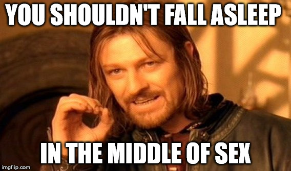 One Does Not Simply Meme | YOU SHOULDN'T FALL ASLEEP IN THE MIDDLE OF SEX | image tagged in memes,one does not simply | made w/ Imgflip meme maker