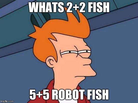 Futurama Fry Meme | WHATS 2+2 FISH; 5+5 ROBOT FISH | image tagged in memes,futurama fry | made w/ Imgflip meme maker