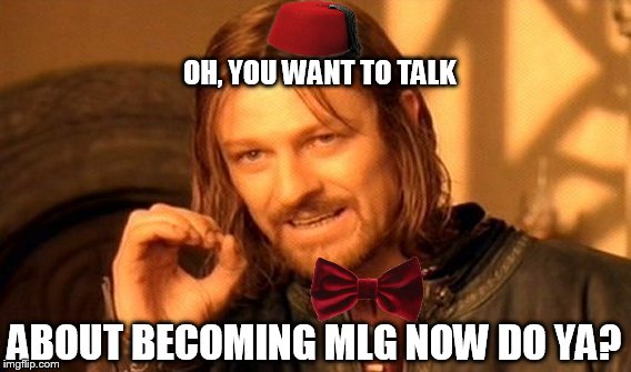 One Does Not Simply Meme | OH, YOU WANT TO TALK ABOUT BECOMING MLG NOW DO YA? | image tagged in memes,one does not simply | made w/ Imgflip meme maker