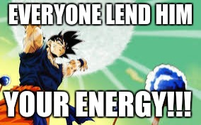 spirit bomb!!!! | EVERYONE LEND HIM; YOUR ENERGY!!! | image tagged in dbz,goku | made w/ Imgflip meme maker