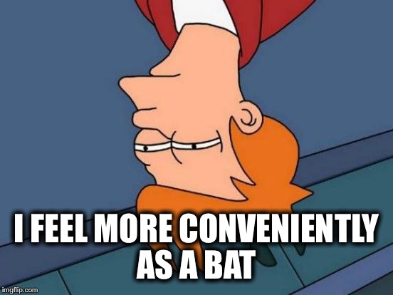 Bat Life  | I FEEL MORE CONVENIENTLY AS A BAT | image tagged in memes,futurama fry,bats | made w/ Imgflip meme maker