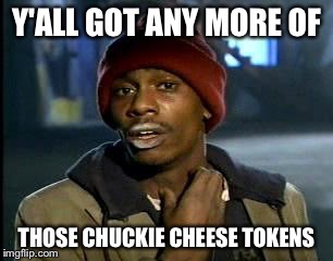 Y'all Got Any More Of That Meme | Y'ALL GOT ANY MORE OF; THOSE CHUCKIE CHEESE TOKENS | image tagged in memes,yall got any more of | made w/ Imgflip meme maker