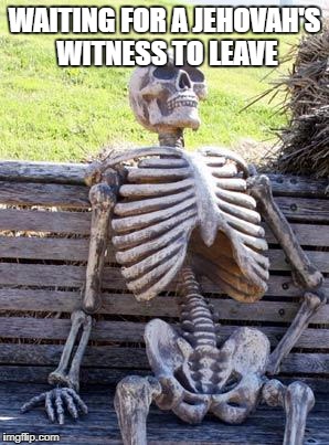 Waiting Skeleton Meme | WAITING FOR A JEHOVAH'S WITNESS TO LEAVE | image tagged in memes,waiting skeleton | made w/ Imgflip meme maker