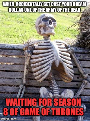 Waiting Skeleton Meme | WHEN  ACCIDENTALLY GET CAST YOUR DREAM ROLL AS ONE OF THE ARMY OF THE DEAD; WAITING FOR SEASON 8 OF GAME OF THRONES | image tagged in memes,waiting skeleton,meme,latest,funny memes,funny meme | made w/ Imgflip meme maker