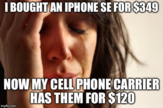First World Problems Meme | I BOUGHT AN IPHONE SE FOR $349 NOW MY CELL PHONE CARRIER HAS THEM FOR $120 | image tagged in memes,first world problems | made w/ Imgflip meme maker