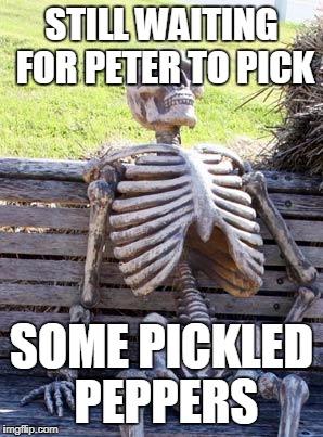Waiting Skeleton Meme | STILL WAITING FOR PETER TO PICK; SOME PICKLED PEPPERS | image tagged in memes,waiting skeleton | made w/ Imgflip meme maker