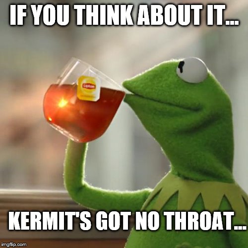 But That's None Of My Business Meme | IF YOU THINK ABOUT IT... KERMIT'S GOT NO THROAT... | image tagged in memes,but thats none of my business,kermit the frog | made w/ Imgflip meme maker