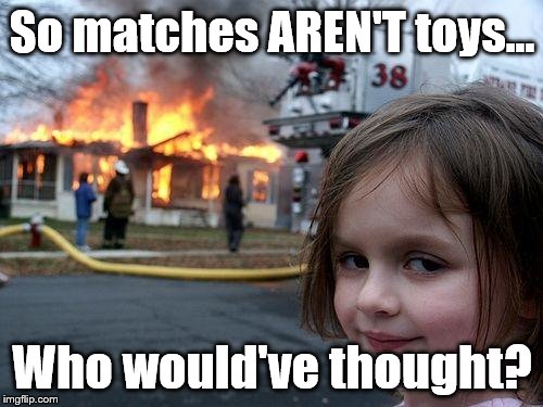 Disaster Girl | So matches AREN'T toys... Who would've thought? | image tagged in memes,disaster girl | made w/ Imgflip meme maker