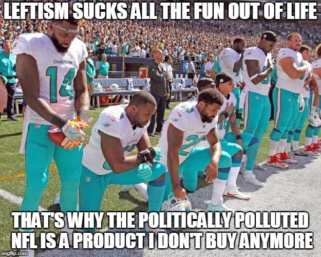 How About Just Playing Football? | LEFTISM SUCKS ALL THE FUN OUT OF LIFE; THAT'S WHY THE POLITICALLY POLLUTED NFL IS A PRODUCT I DON'T BUY ANYMORE | image tagged in miami dolphins kneeling,memes,leftists | made w/ Imgflip meme maker