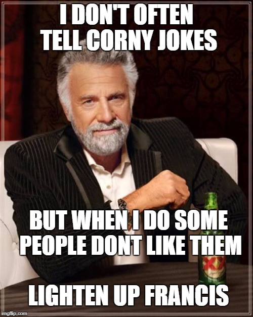 The Most Interesting Man In The World | I DON'T OFTEN TELL CORNY JOKES; BUT WHEN I DO SOME PEOPLE DONT LIKE THEM; LIGHTEN UP FRANCIS | image tagged in memes,the most interesting man in the world | made w/ Imgflip meme maker