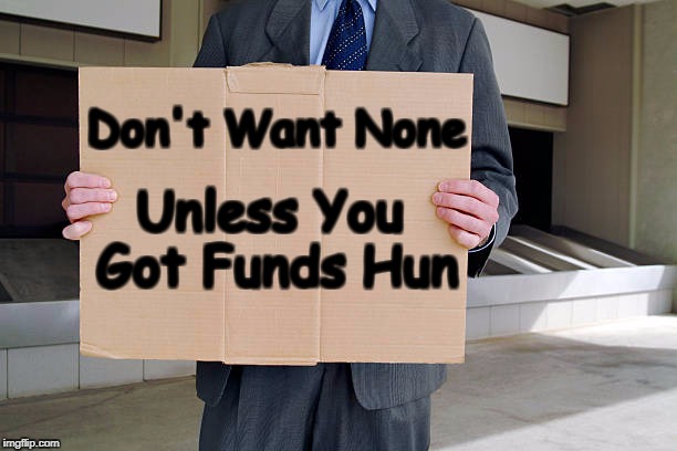 street side | Don't Want None; Unless You Got Funds Hun | image tagged in cardboard | made w/ Imgflip meme maker
